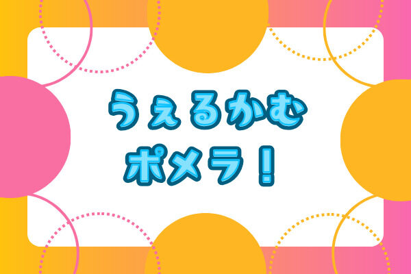 うぇるかむポメラ！