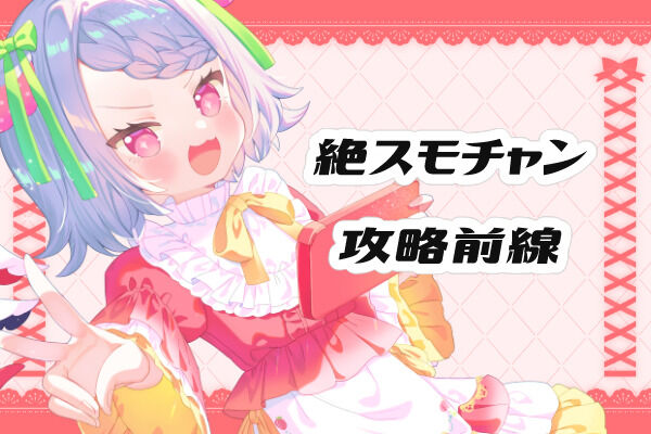 絶！ｽﾓﾁｬﾝ攻略前線