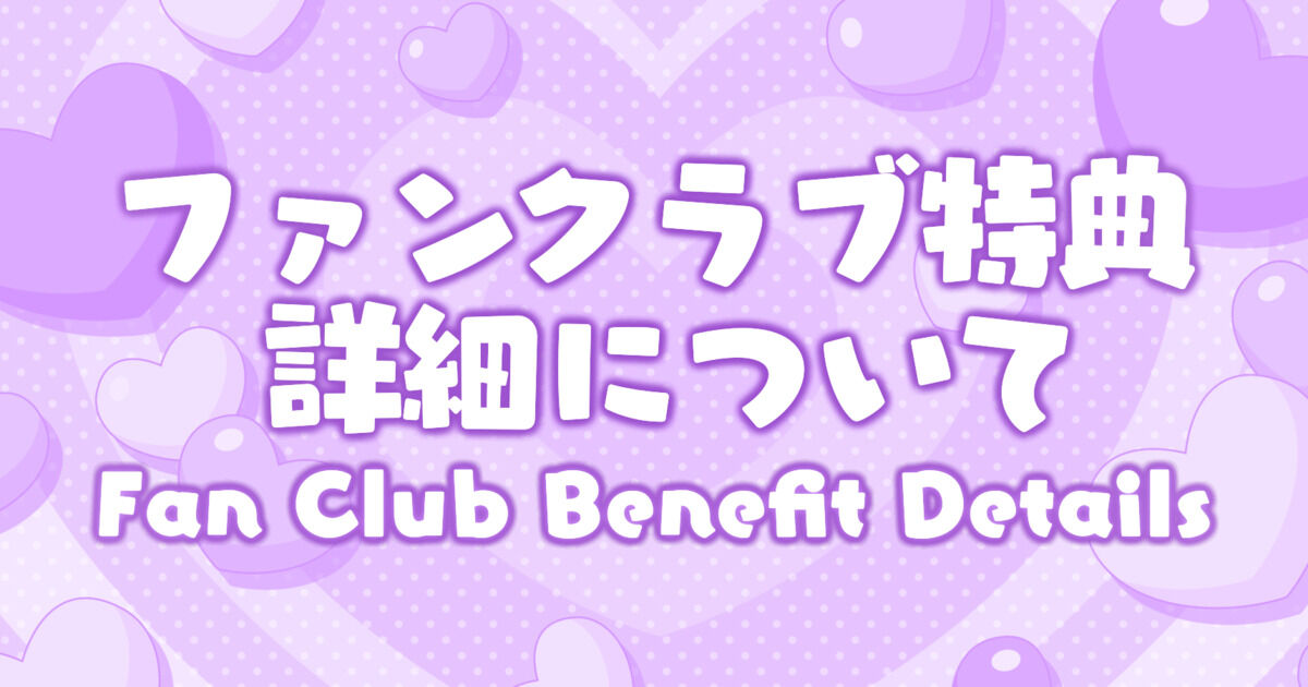 ふぁんくらぶ特典詳細について(Fan Club Benefit Details)