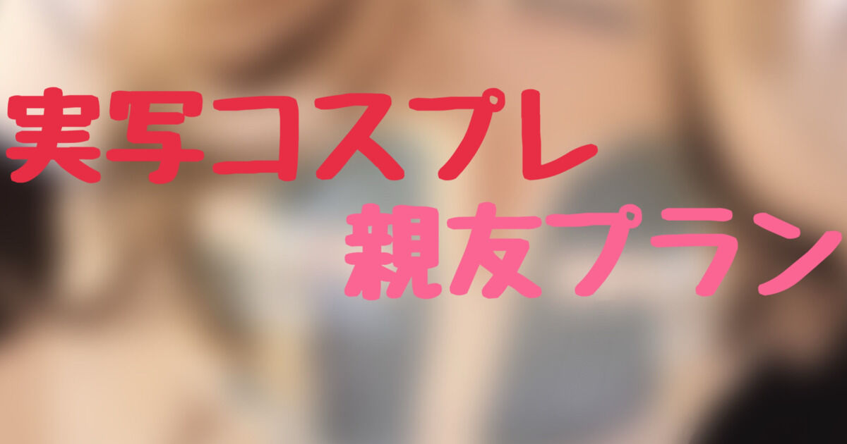 実写🎀コスプレ【親友プラン】